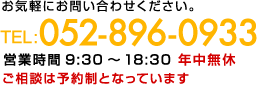 お気軽にお問い合わせください。 TEL:052-896-0933 営業時間9:30〜18:30 年中無休 ご相談は予約制となっています